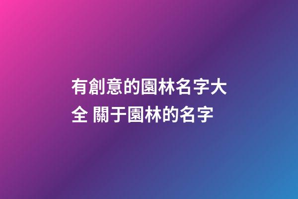 有創意的園林名字大全 關于園林的名字-第1張-公司起名-玄機派